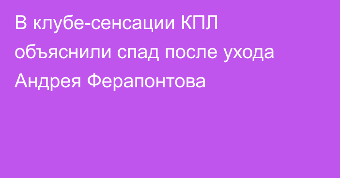 В клубе-сенсации КПЛ объяснили спад после ухода Андрея Ферапонтова