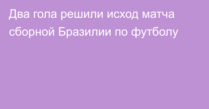 Два гола решили исход матча сборной Бразилии по футболу