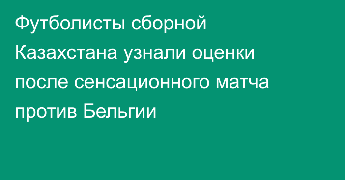 Футболисты сборной Казахстана узнали оценки после сенсационного матча против Бельгии