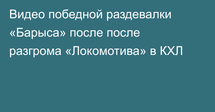 Видео победной раздевалки «Барыса» после после разгрома «Локомотива» в КХЛ
