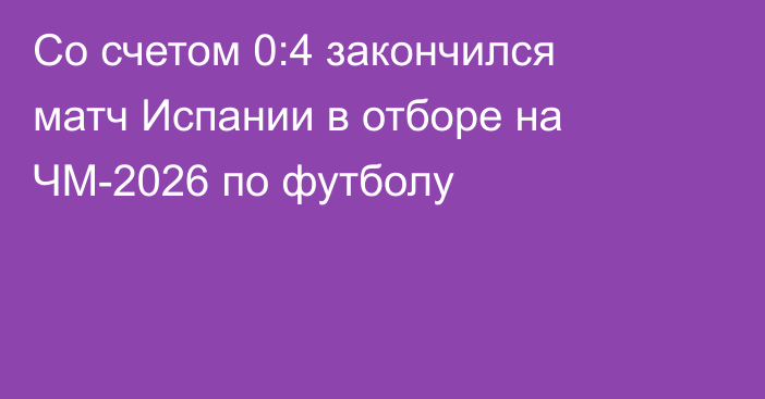 Со счетом 0:4 закончился матч Испании в отборе на ЧМ-2026 по футболу