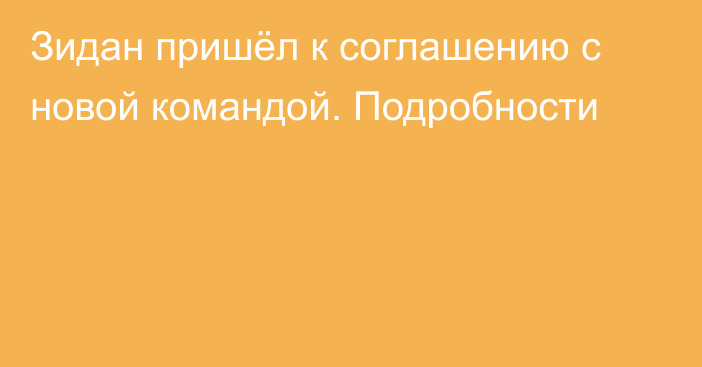Зидан пришёл к соглашению с новой командой. Подробности