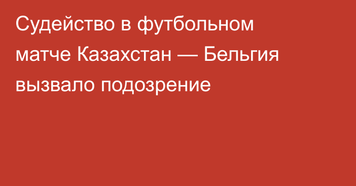 Судейство в футбольном матче Казахстан — Бельгия вызвало подозрение