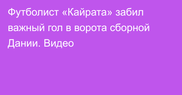 Футболист «Кайрата» забил важный гол в ворота сборной Дании. Видео