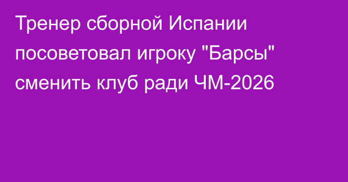 Тренер сборной Испании посоветовал игроку 