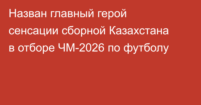 Назван главный герой сенсации сборной Казахстана в отборе ЧМ-2026 по футболу