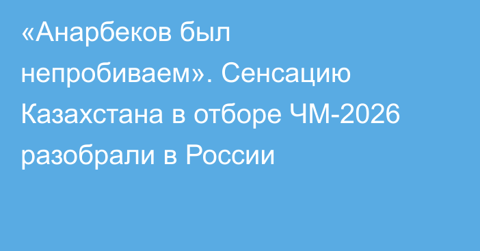 «Анарбеков был непробиваем». Сенсацию Казахстана в отборе ЧМ-2026 разобрали в России