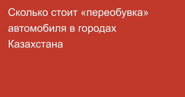 Сколько стоит «переобувка» автомобиля в городах Казахстана