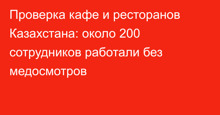 Проверка кафе и ресторанов Казахстана: около 200 сотрудников работали без медосмотров