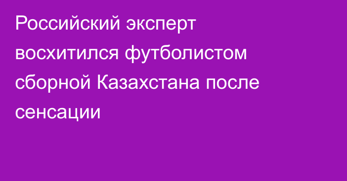 Российский эксперт восхитился футболистом сборной Казахстана после сенсации