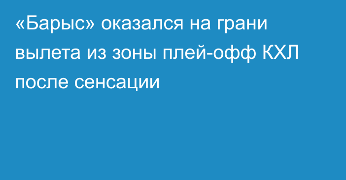«Барыс» оказался на грани вылета из зоны плей-офф КХЛ после сенсации