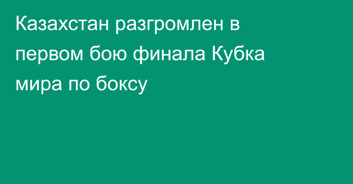 Казахстан разгромлен в первом бою финала Кубка мира по боксу