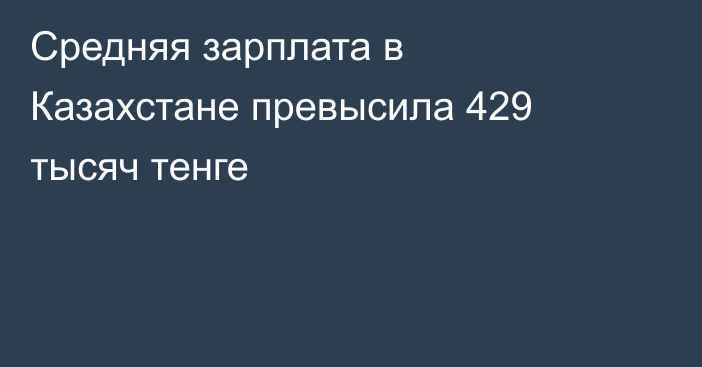 Средняя зарплата в Казахстане превысила 429 тысяч тенге