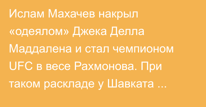 Ислам Махачев накрыл «одеялом» Джека Делла Маддалена и стал чемпионом UFC в весе Рахмонова. При таком раскладе у Шавката нет шансов на пояс