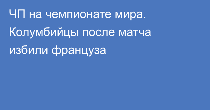 ЧП на чемпионате мира. Колумбийцы после матча избили француза