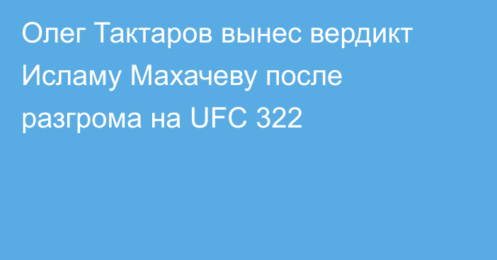 Олег Тактаров вынес вердикт Исламу Махачеву после разгрома на UFC 322