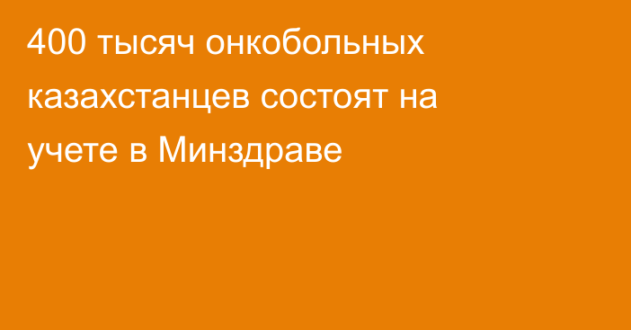 400 тысяч онкобольных казахстанцев состоят на учете в Минздраве