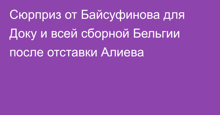 Сюрприз от Байсуфинова для Доку и всей сборной Бельгии после отставки Алиева