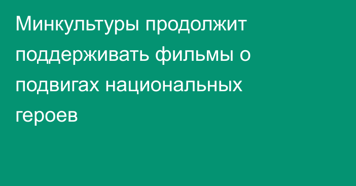 Минкультуры продолжит поддерживать фильмы о подвигах национальных героев