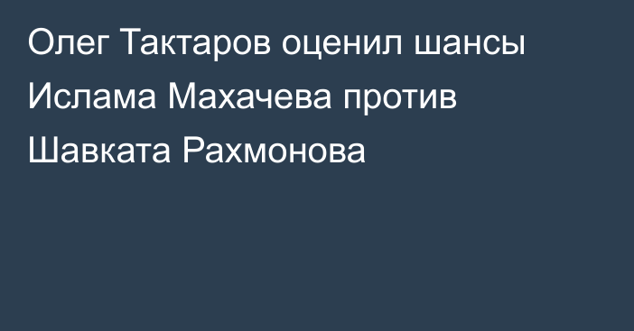 Олег Тактаров оценил шансы Ислама Махачева против Шавката Рахмонова