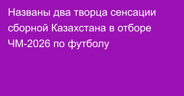 Названы два творца сенсации сборной Казахстана в отборе ЧМ-2026 по футболу