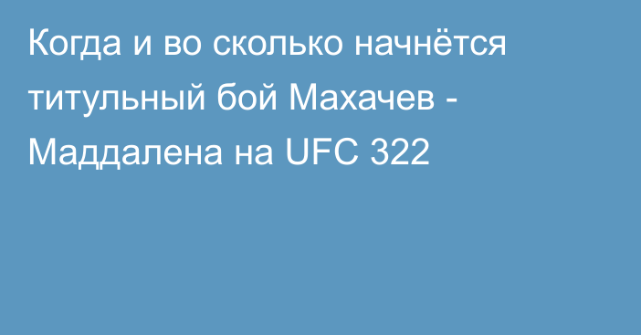 Когда и во сколько начнётся титульный бой Махачев - Маддалена на UFC 322