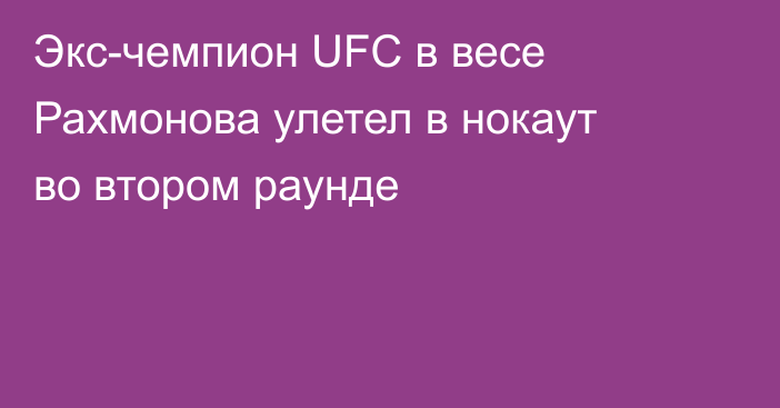 Экс-чемпион UFC в весе Рахмонова улетел в нокаут во втором раунде
