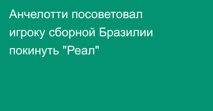 Анчелотти посоветовал игроку сборной Бразилии покинуть 