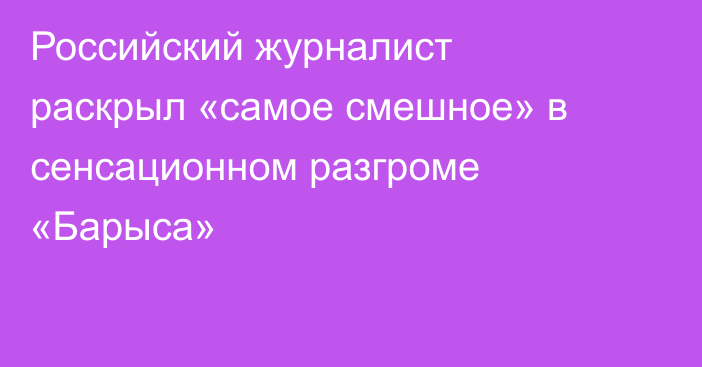 Российский журналист раскрыл «самое смешное» в сенсационном разгроме «Барыса»
