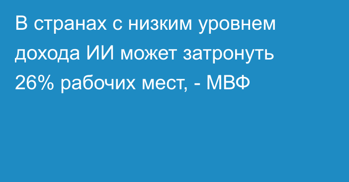 В странах с низким уровнем дохода ИИ может затронуть 26% рабочих мест, - МВФ