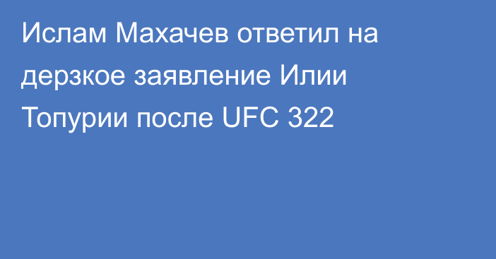 Ислам Махачев ответил на дерзкое заявление Илии Топурии после UFC 322