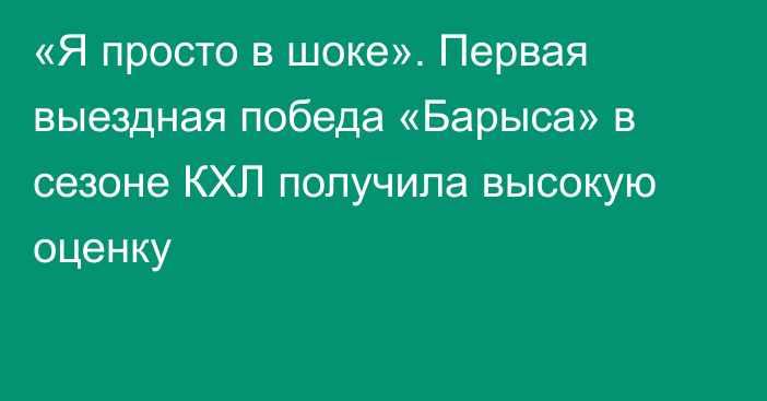«Я просто в шоке». Первая выездная победа «Барыса» в сезоне КХЛ получила высокую оценку