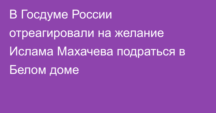 В Госдуме России отреагировали на желание Ислама Махачева подраться в Белом доме
