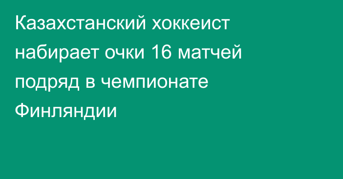 Казахстанский хоккеист набирает очки 16 матчей подряд в чемпионате Финляндии