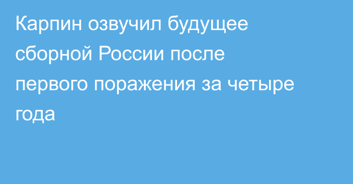Карпин озвучил будущее сборной России после первого поражения за четыре года
