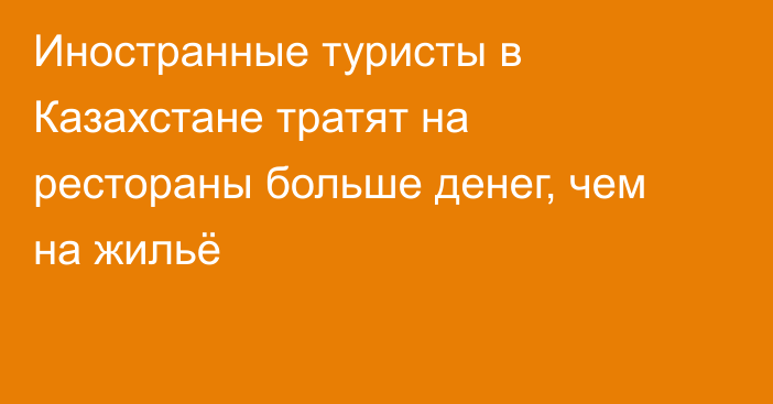 Иностранные туристы в Казахстане тратят на рестораны больше денег, чем на жильё
