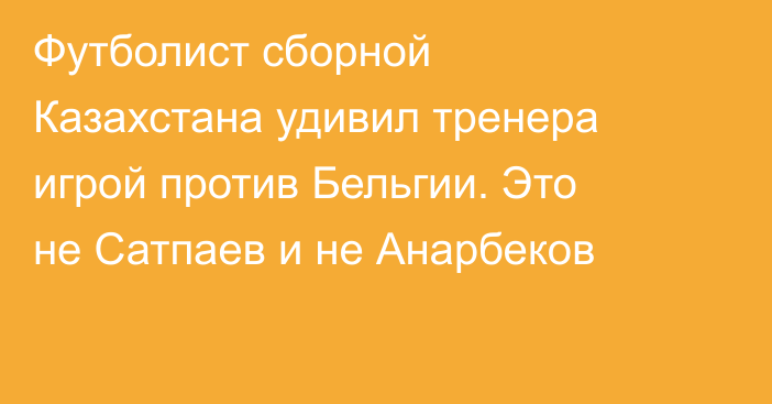 Футболист сборной Казахстана удивил тренера игрой против Бельгии. Это не Сатпаев и не Анарбеков