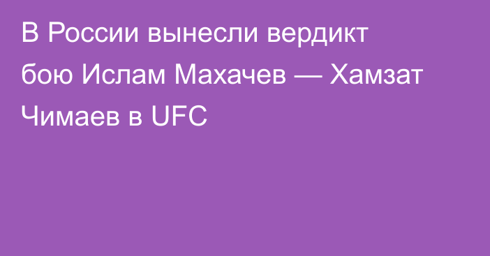 В России вынесли вердикт бою Ислам Махачев — Хамзат Чимаев в UFC