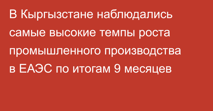 В Кыргызстане наблюдались самые высокие темпы роста промышленного производства в ЕАЭС по итогам 9 месяцев 
