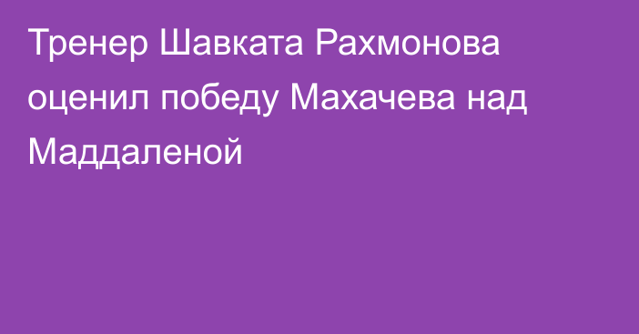 Тренер Шавката Рахмонова оценил победу Махачева над Маддаленой