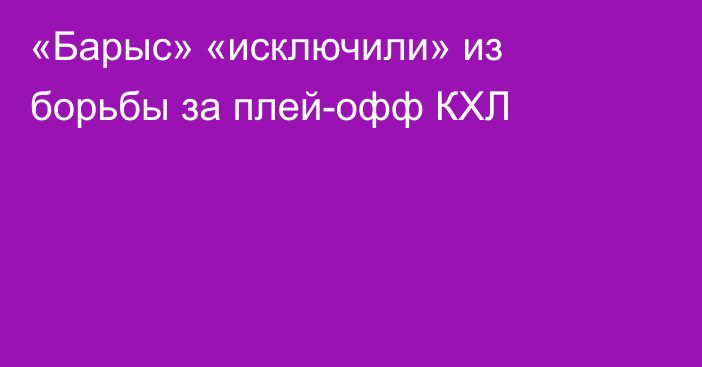«Барыс» «исключили» из борьбы за плей-офф КХЛ