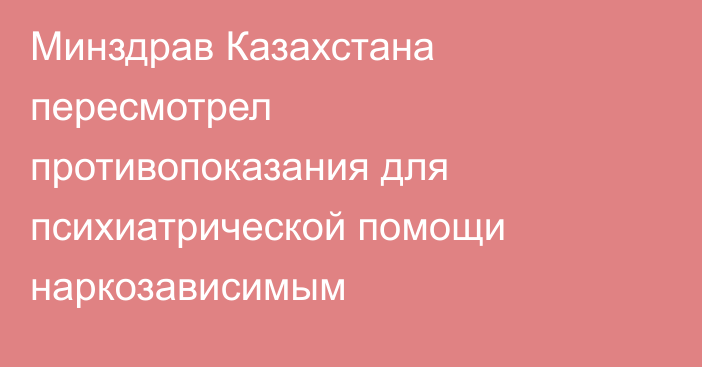 Минздрав Казахстана пересмотрел противопоказания для психиатрической помощи наркозависимым