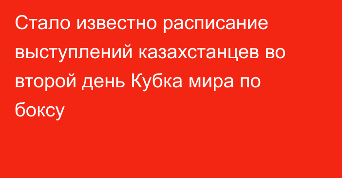 Стало известно расписание выступлений казахстанцев во второй день Кубка мира по боксу