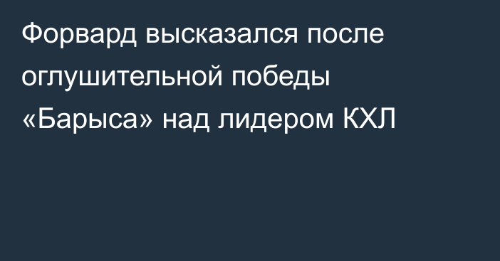 Форвард высказался после оглушительной победы «Барыса» над лидером КХЛ