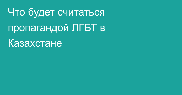 Что будет считаться пропагандой ЛГБТ в Казахстане