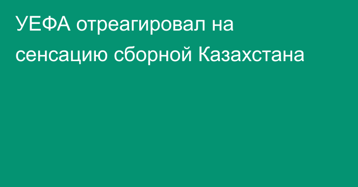 УЕФА отреагировал на сенсацию сборной Казахстана