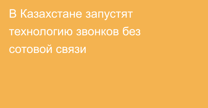 В Казахстане запустят технологию звонков без сотовой связи