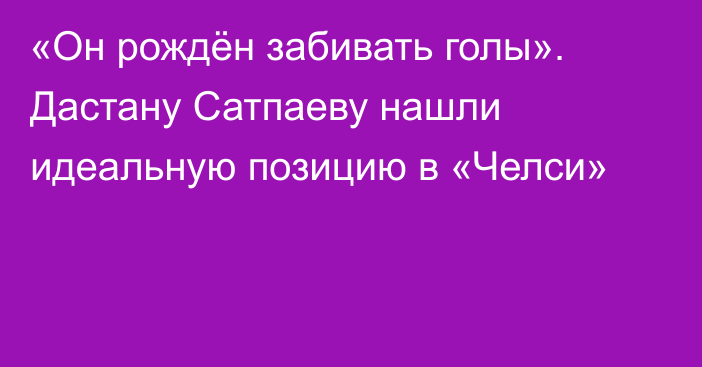 «Он рождён забивать голы». Дастану Сатпаеву нашли идеальную позицию в «Челси»