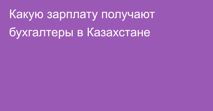 Какую зарплату получают бухгалтеры в Казахстане