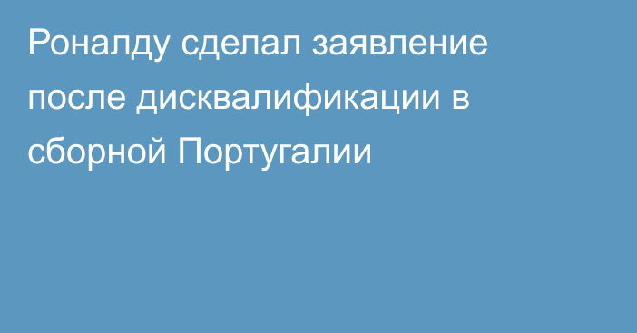 Роналду сделал заявление после дисквалификации в сборной Португалии